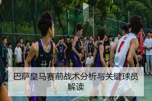 巴萨皇马赛前战术分析与关键球员解读